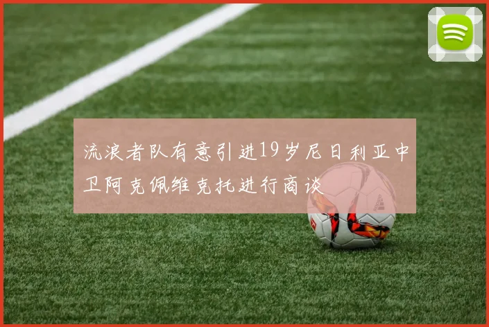 流浪者队有意引进19岁尼日利亚中卫阿克佩维克托进行商谈