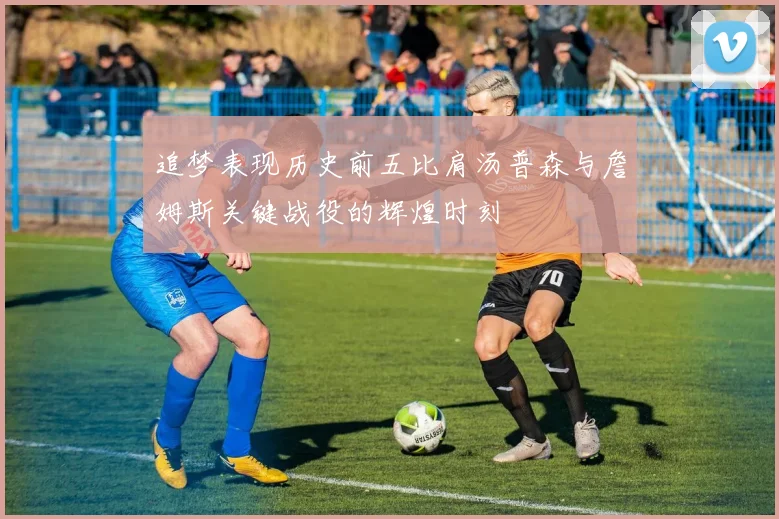 追梦表现历史前五比肩汤普森与詹姆斯关键战役的辉煌时刻