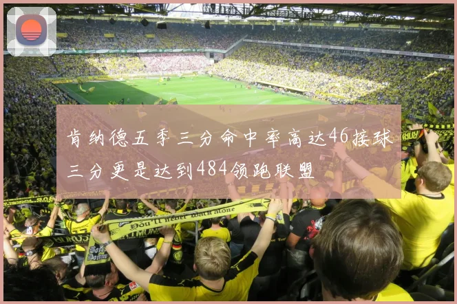 肯纳德五季三分命中率高达46接球三分更是达到484领跑联盟